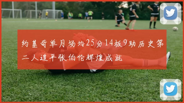 约基奇单月场均25分14板9助历史第二人追平张伯伦辉煌成就
