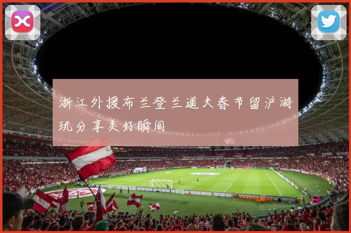 浙江外援布兰登兰道夫春节留沪游玩分享美好瞬间