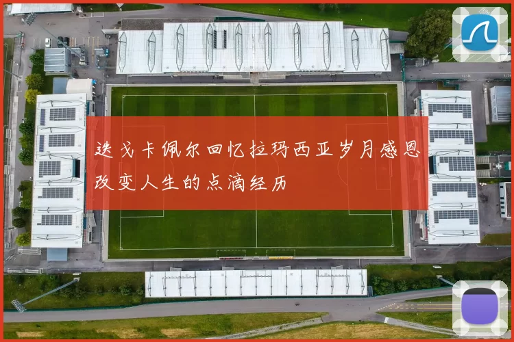 迭戈卡佩尔回忆拉玛西亚岁月感恩改变人生的点滴经历