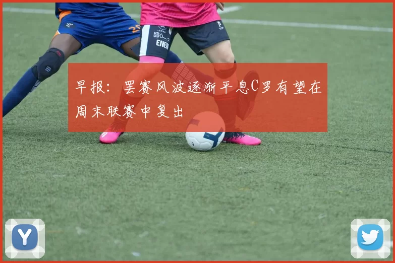早报：罢赛风波逐渐平息C罗有望在周末联赛中复出