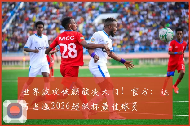 世界波攻破颜骏凌大门！官方：达万当选2026超级杯最佳球员