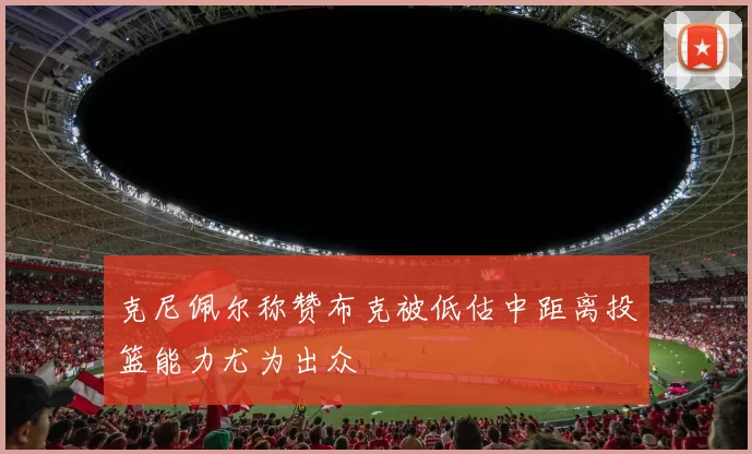 克尼佩尔称赞布克被低估中距离投篮能力尤为出众