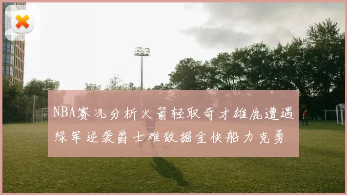 NBA赛况分析火箭轻取奇才雄鹿遭遇绿军逆袭爵士难敌掘金快船力克勇士