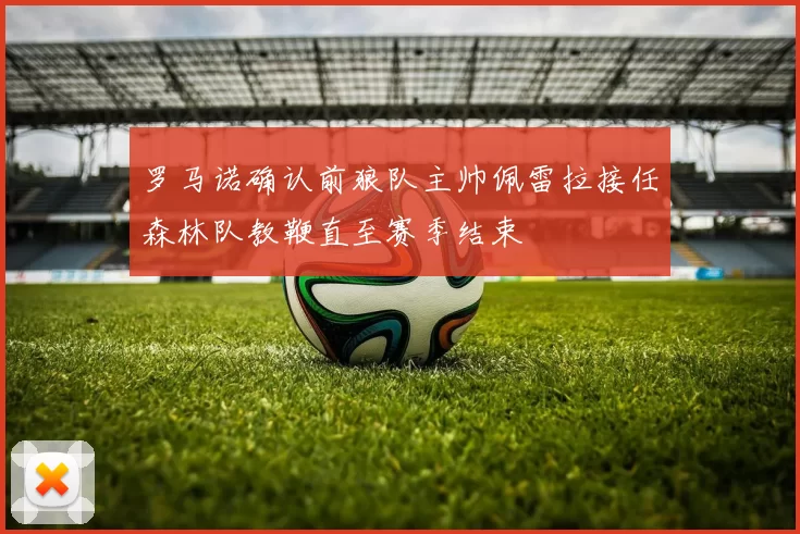 罗马诺确认前狼队主帅佩雷拉接任森林队教鞭直至赛季结束
