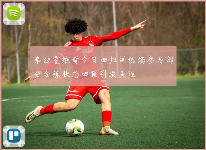 弗拉霍维奇今日回归训练场参与部分合练状态回暖引发关注