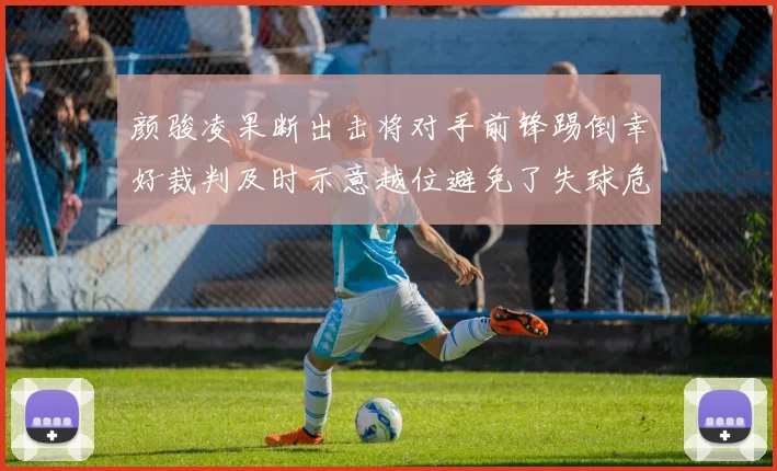 颜骏凌果断出击将对手前锋踢倒幸好裁判及时示意越位避免了失球危机