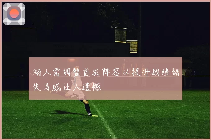 湖人需调整首发阵容以提升战绩错失马威让人遗憾