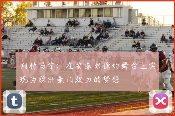 利特马宁：在安菲尔德的舞台上实现为欧洲豪门效力的梦想