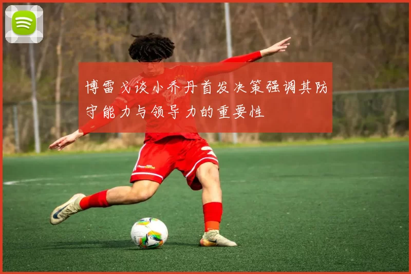博雷戈谈小乔丹首发决策强调其防守能力与领导力的重要性