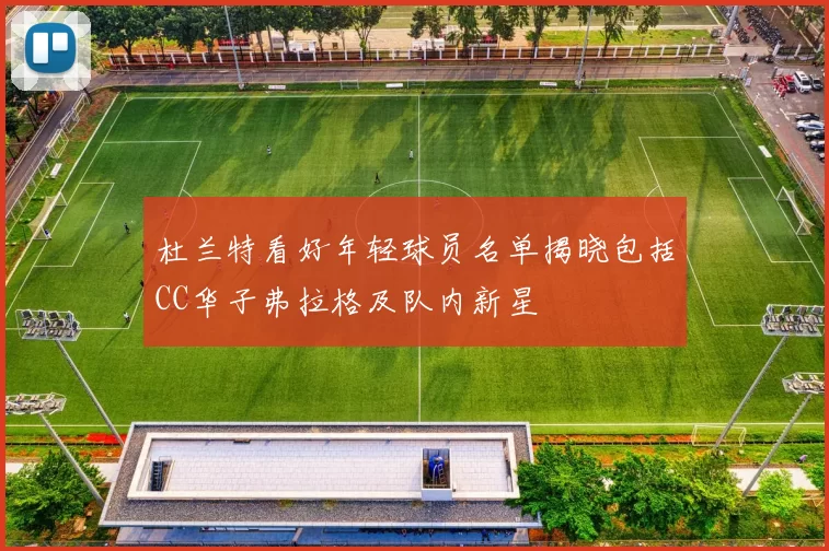 杜兰特看好年轻球员名单揭晓包括CC华子弗拉格及队内新星